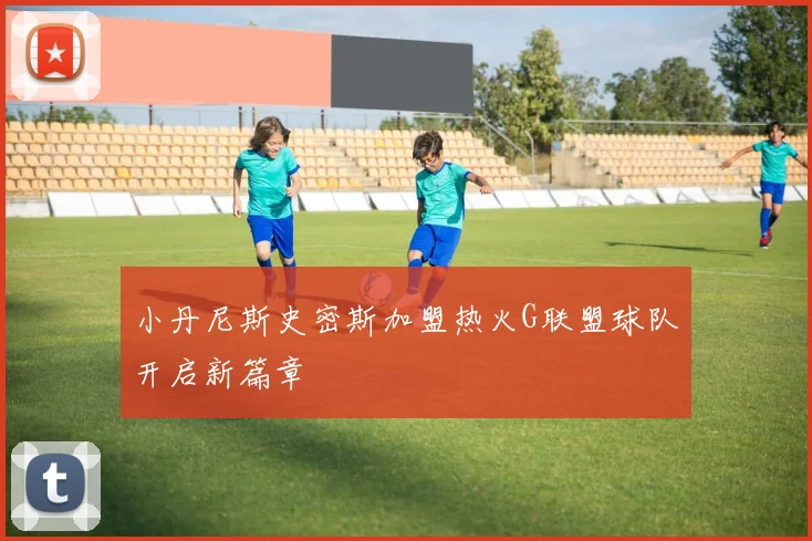 小丹尼斯史密斯加盟热火G联盟球队开启新篇章