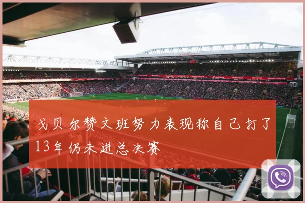 戈贝尔赞文班努力表现称自己打了13年仍未进总决赛