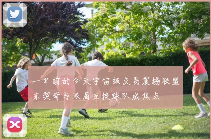 一年前的今天宇宙级交易震撼联盟东契奇与浓眉互换球队成焦点
