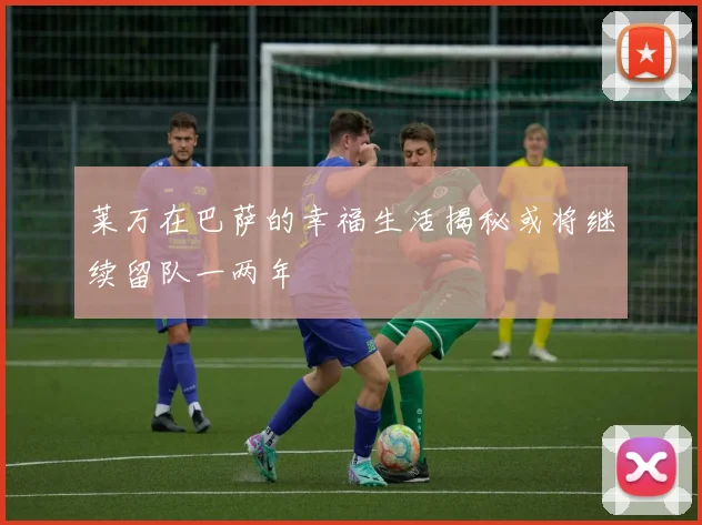 莱万在巴萨的幸福生活揭秘或将继续留队一两年