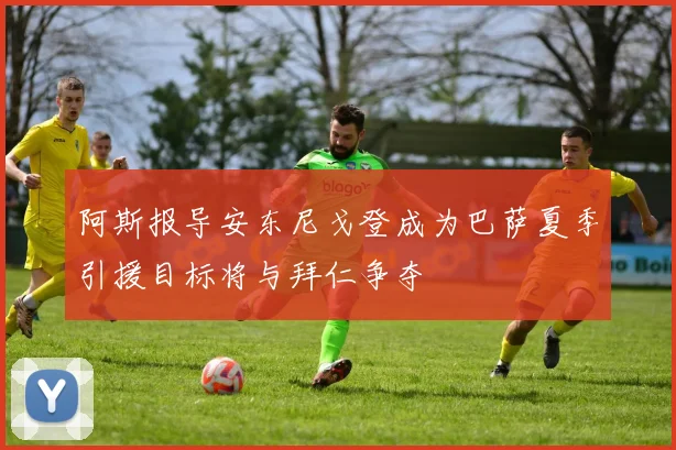 阿斯报导安东尼戈登成为巴萨夏季引援目标将与拜仁争夺