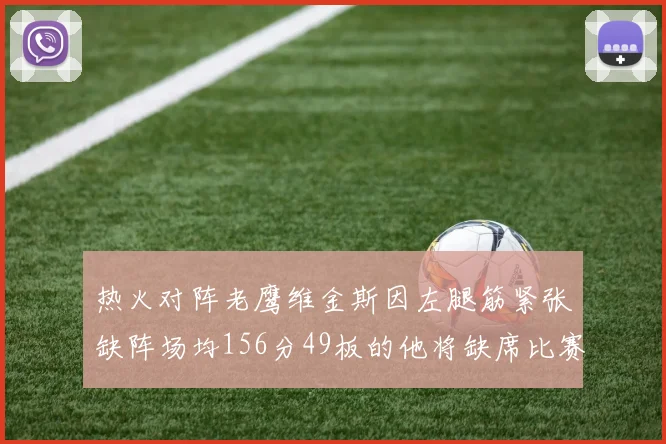 热火对阵老鹰维金斯因左腿筋紧张缺阵场均156分49板的他将缺席比赛